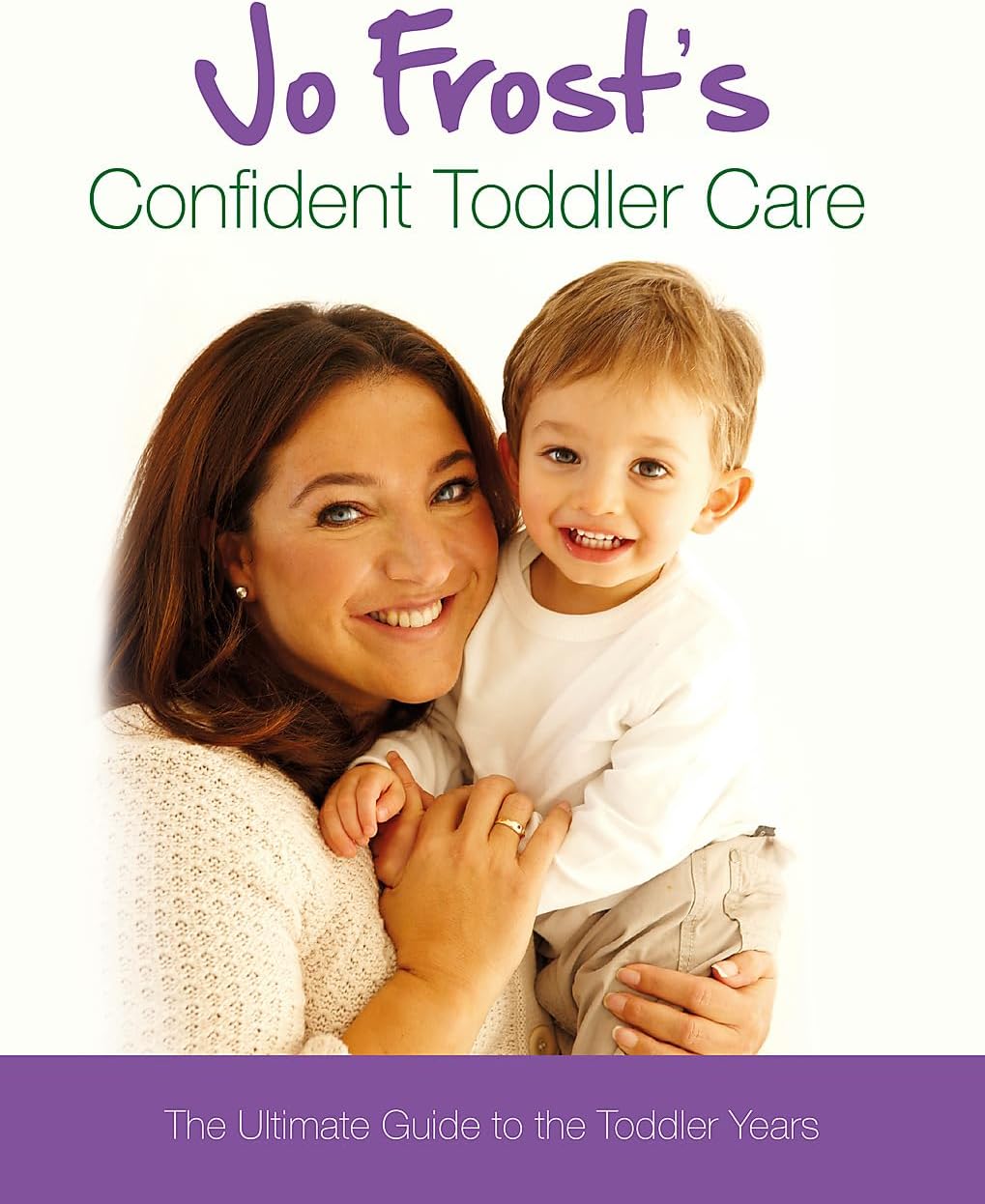 Jo Frost's Confident Toddler Care : The Ultimate Guide to the Toddler Years