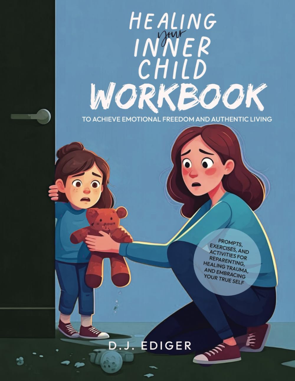 Healing Your Inner Child: Workbook to Achieve Emotional Freedom and Authentic Living: Prompts, Exercises, and Activities for Reparenting, Healing Trauma, and Embracing Your True Self
