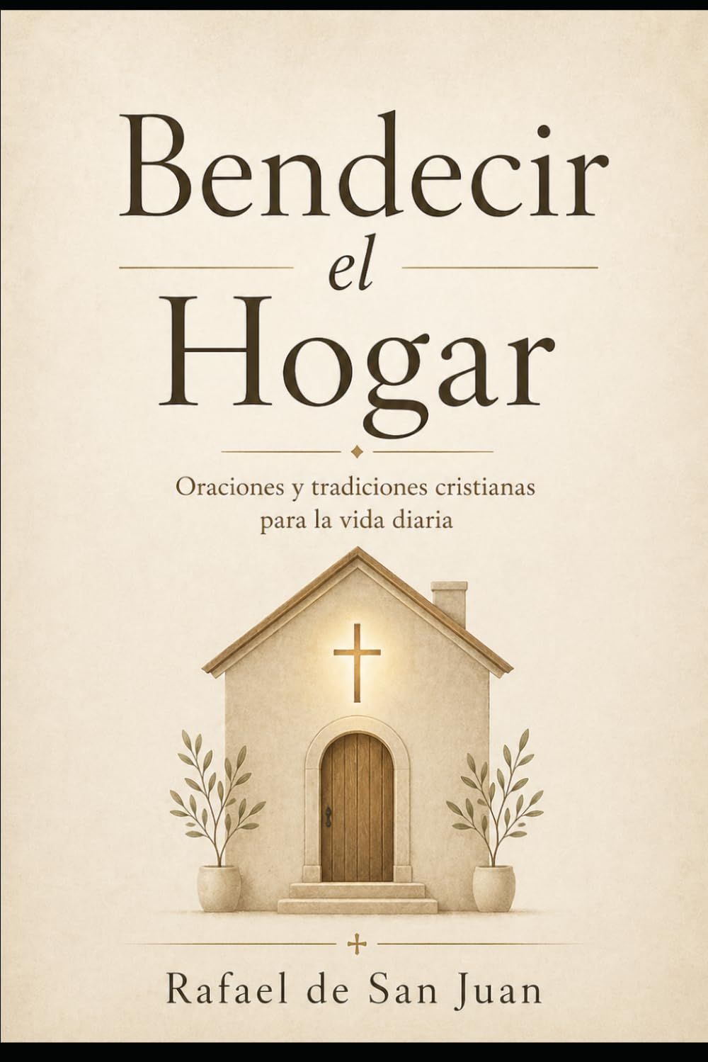 BENDECIR EL HOGAR: Oraciones, símbolos y tradiciones cristianas para proteger la casa y la familia