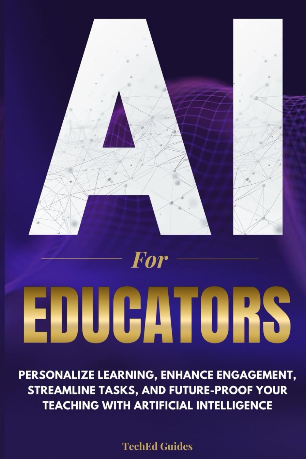 AI for Educators: Personalize Learning, Enhance Engagement, Streamline Tasks, and Future-Proof Your Teaching with Artificial Intelligence