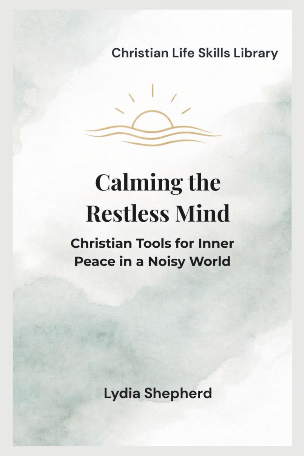 Calming the Restless Mind: Christian Tools for Inner Peace in a Noisy World (Christian Life Skills Library)