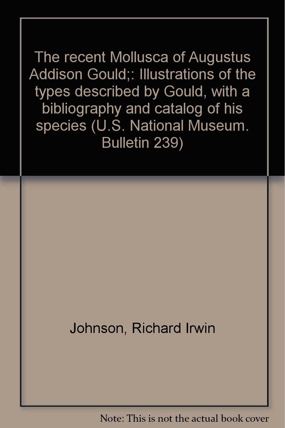 The recent Mollusca of Augustus Addison Gould;: Illustrations of the types described by Gould, with a bibliography and catalog of his species (U.S. National Museum. Bulletin 239)