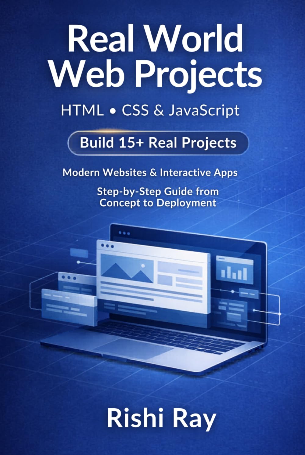 Real World Web Projects with HTML, CSS & JavaScript: Build 15+ Modern Websites & Interactive Apps — Step by Step Code + Deployment Guide