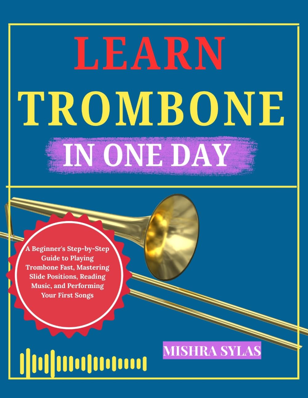 LEARN TROMBONE IN ONE: A Beginner's Step-by-Step Guide to Playing Trombone Fast, Mastering Slide Positions, Reading Music, and Performing Your First Songs