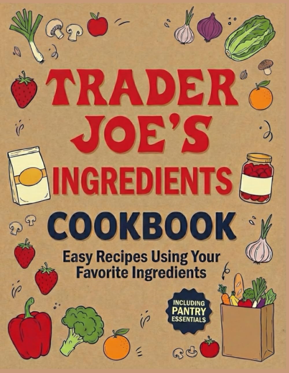 Trader Joe's Ingredients Cookbook: Easy Recipes Using Your Favorite Ingredients, Including Pantry Essentials, Tips & Meal Prep
