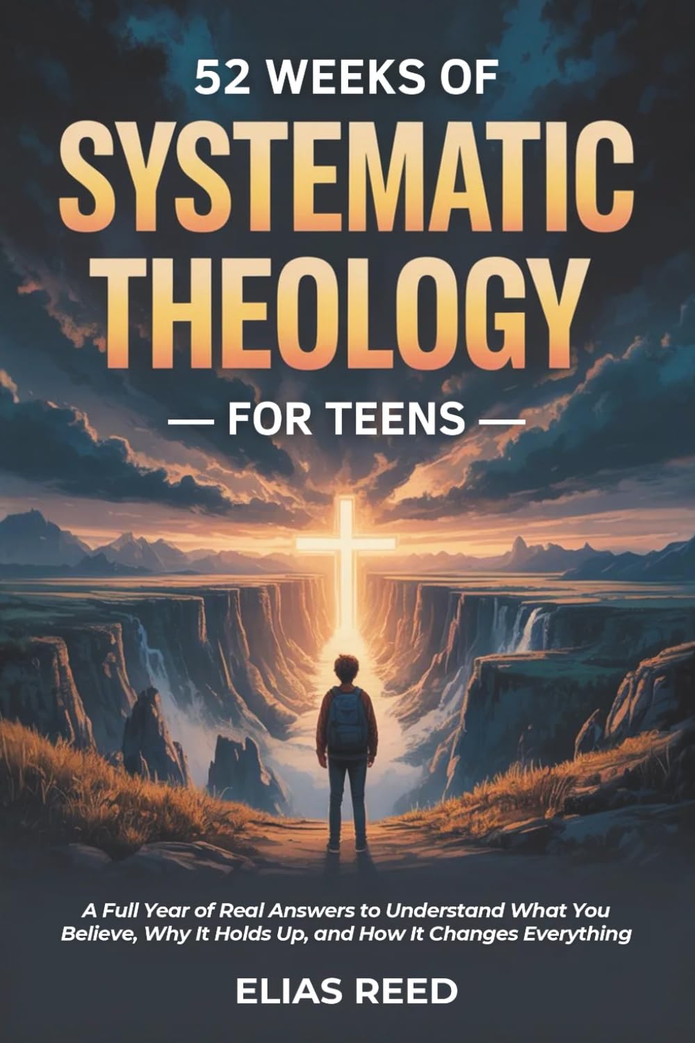 52 Weeks of Systematic Theology for Teens: A Full Year of Real Answers to Understand What You Believe, Why It Holds Up, and How It Changes Everything (The Foundations Series)