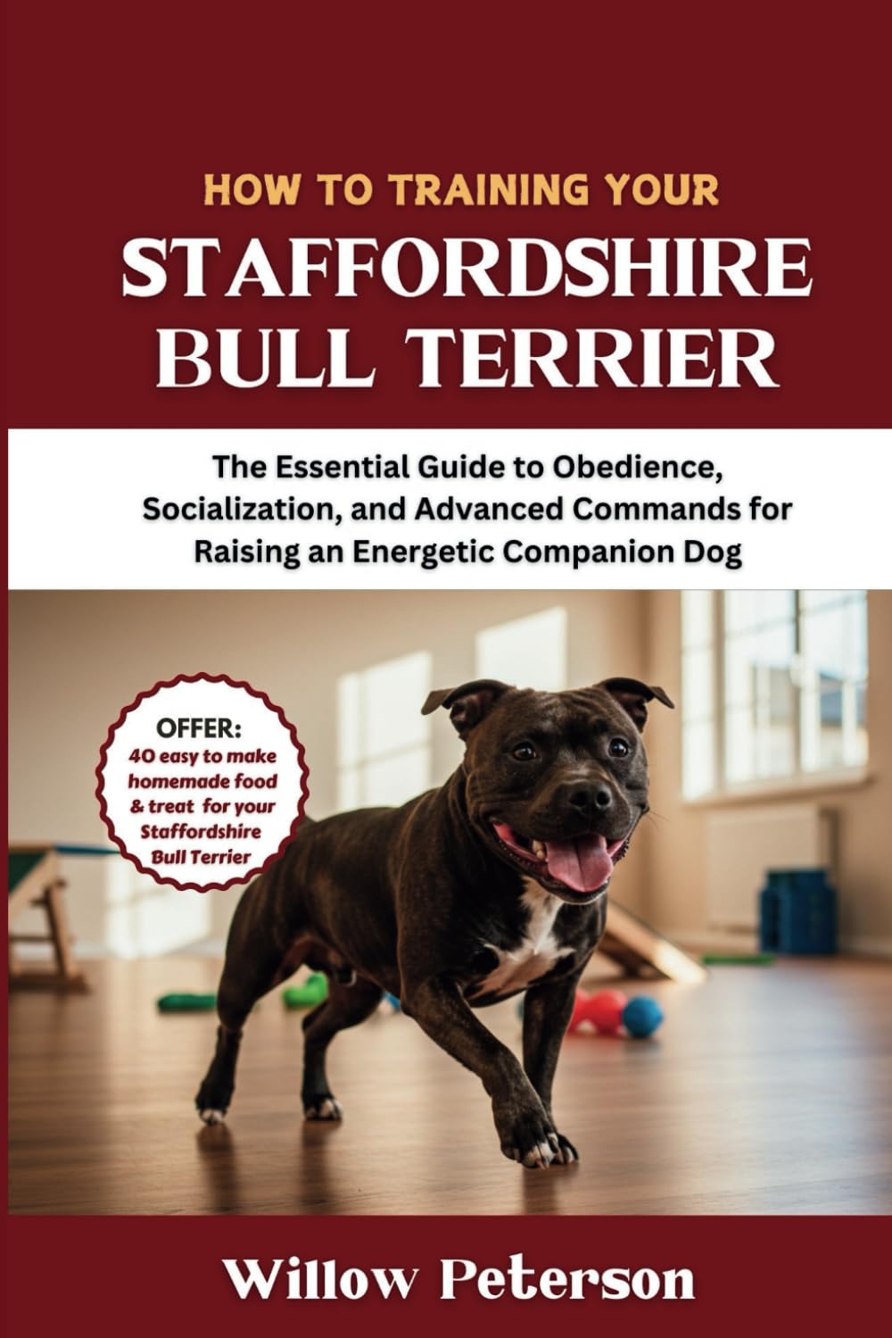 How to Train Your Staffordshire Bull Terrier: The Essential Guide to Obedience, Socialization, and Advanced Commands for Raising an Energetic Companion Dog (The Dog Trainer’s Handbook)