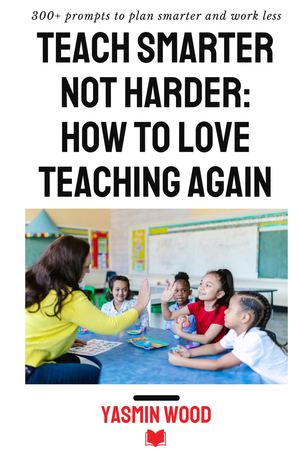 Teach smarter not harder: How to love teaching again: 300+ prompts to plan smarter and work less