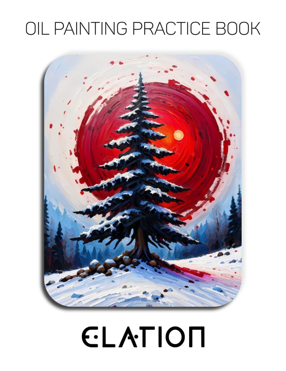 Oil Painting Practice Book - Elation: A Heavy-Body Oil Painting Practice Book for Mastering Expressive Trees, Radiant Suns, and Vibrant Impasto Landscapes