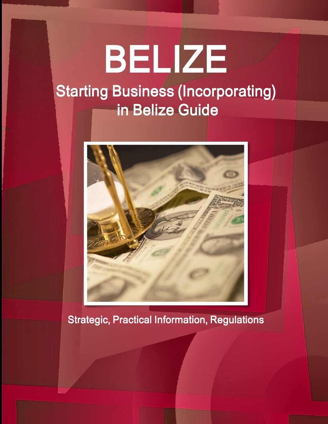 Belize: Starting Business, Incorporating in Belize Guide - Strategic, Practical Information, Regulations (World Business and Investment Library)