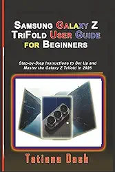 Samsung Galaxy Z TriFold User Guide for Beginners: Step-by-Step Instructions to Set Up and Master the Galaxy Z Trifold in 2026
