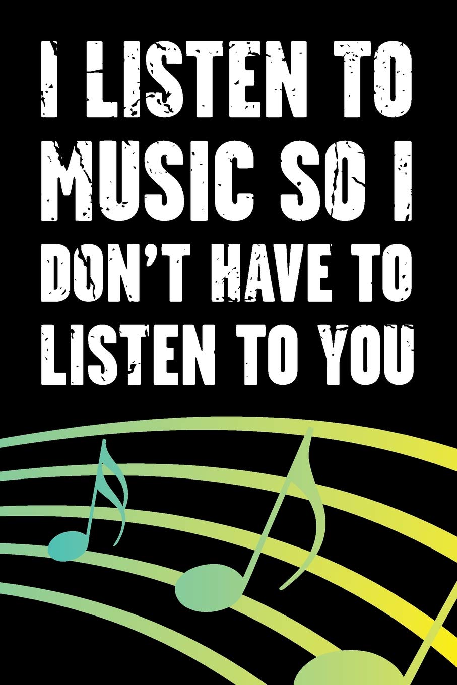I Listen To Music So I Don't Have To Listen To You: Funny Sarcastic Journal For Musicians and Music Lovers - Blank Lined Notebook To Write In (Sarcastic Music Journal Series - Listen To Music)