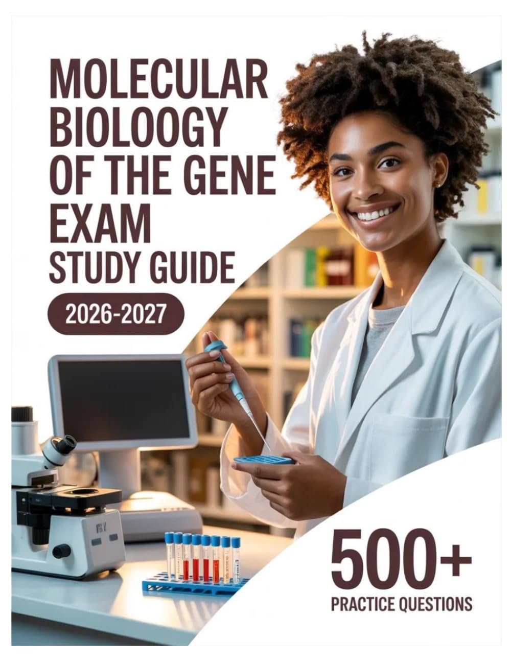 Molecular Biology of The Gene Exam Study Guide 2026-2027: Complete Subject Review, 500+ Test Questions, Full Answer Keys, and Detailed Solutions