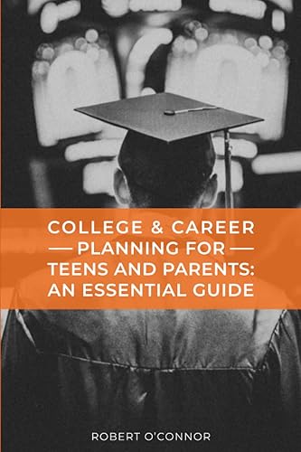 College &amp; Career Planning for Teens and Parents: An Essential Guide: Talking to Teens about College and Careers Without Losing Your Mind!
