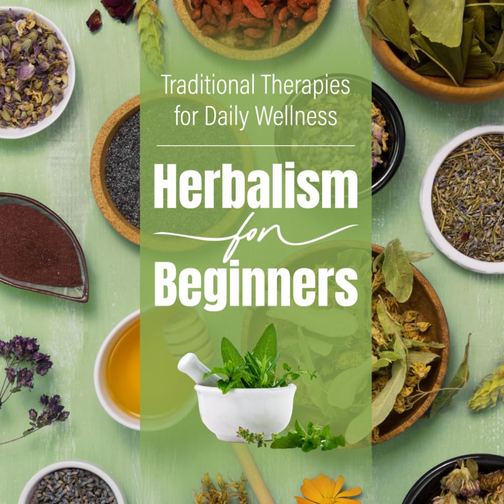 Herbalism For Beginners: Traditional Therapies for Daily Wellness