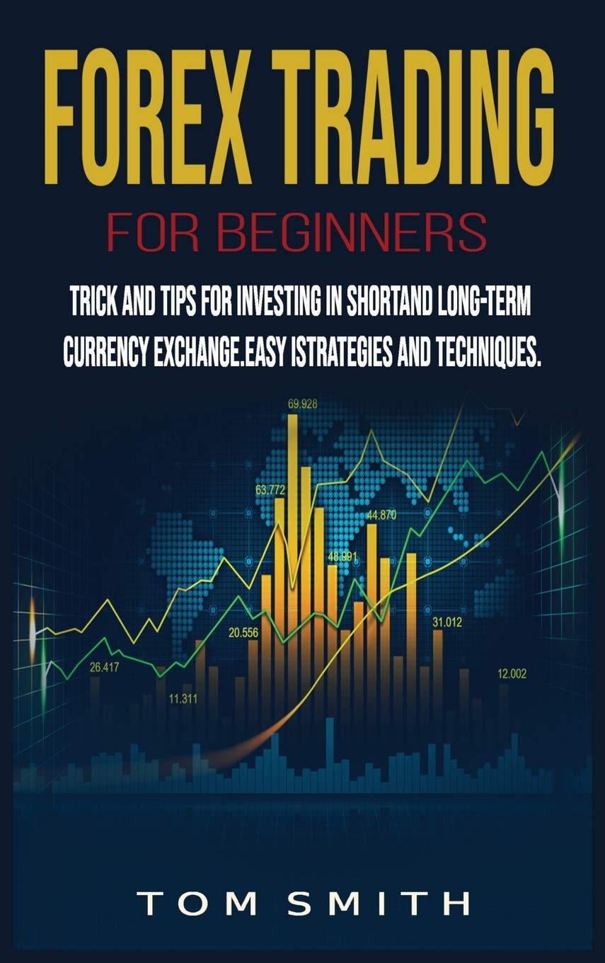 Forex Trading for Beginners: Trick and Tips for Investing in Shortand Long-Term Currency Exchange.Easy Strategies and Techniques