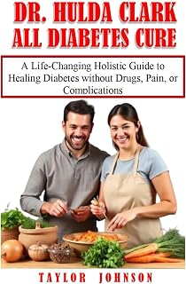 DR. HULDA CLARK ALL DIABETES CURE: A Life-Changing Holistic Guide to Healing Diabetes without Drugs, Pain, or Complications