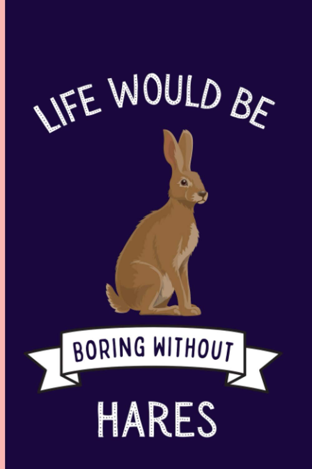 Life Would Be Boring Without Hares Notebook: Funny Hares Notebook , Lined Journal For Hares Lovers ,6x9 Inches , 110 Pages ,Hares Diary