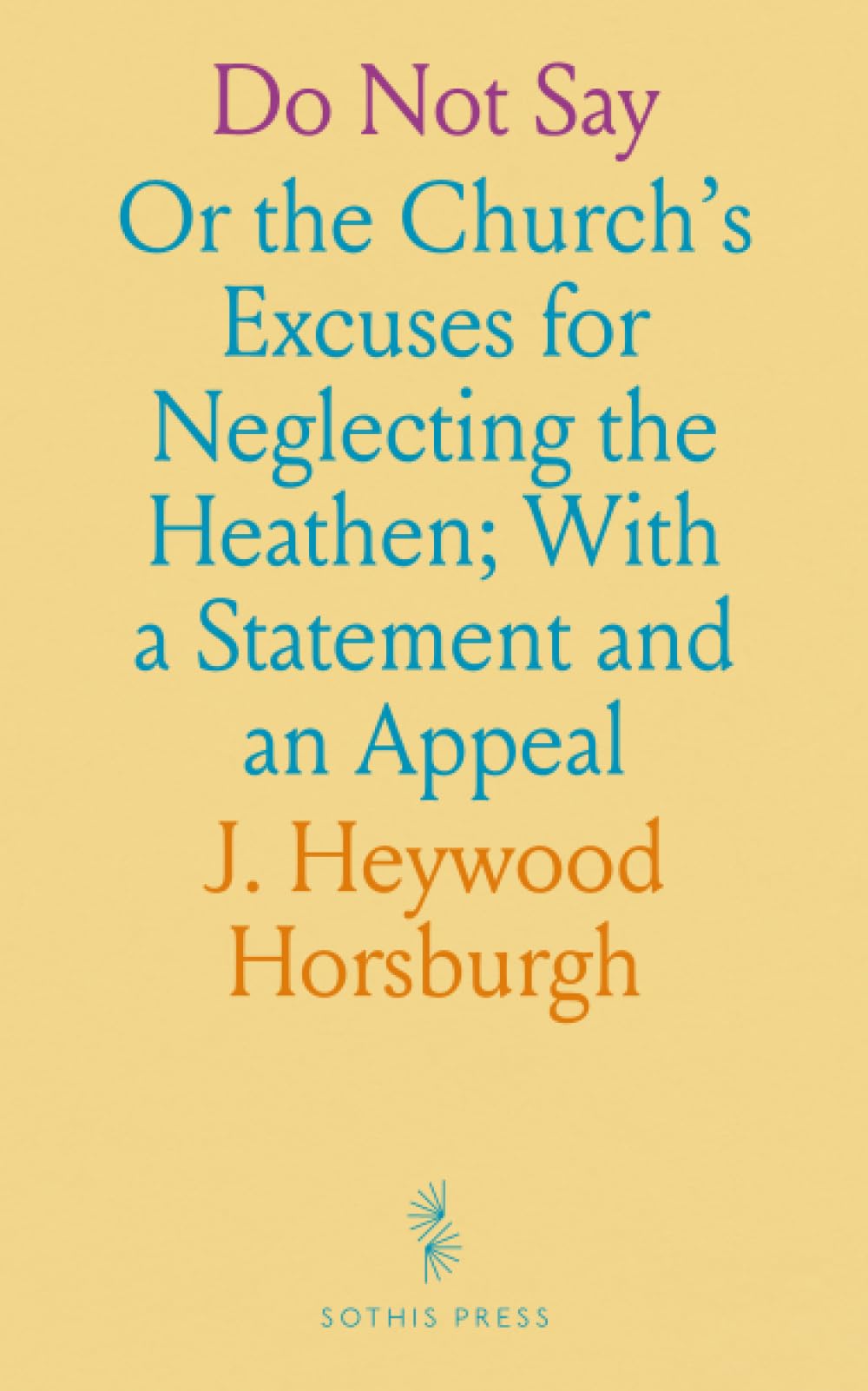 Do Not Say: Or the Church's Excuses for Neglecting the Heathen; With a Statement and an Appeal
