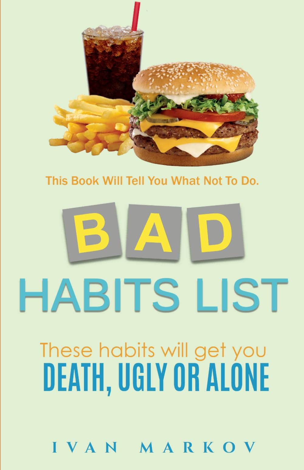 Bad Habits List: These Habits Will Get You Dead, Ugly or Alone: This Book Will Tell You What Not To Do (Good & Bad Habits List)