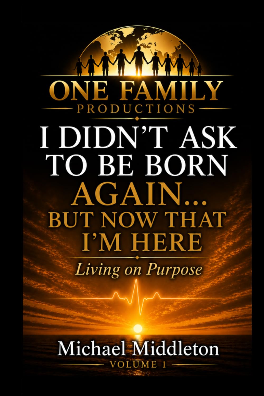 i Didn't Ask To Be Born...Again...But Now That I'm Here...: Living On Purpose - Volume One