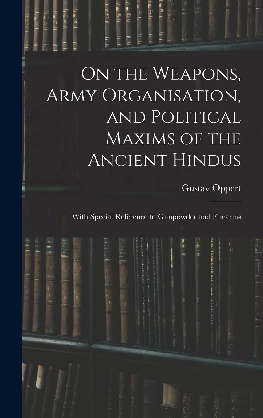 On the Weapons, Army Organisation, and Political Maxims of the Ancient Hindus: With Special Reference to Gunpowder and Firearms      Hardcover – October 27, 2022