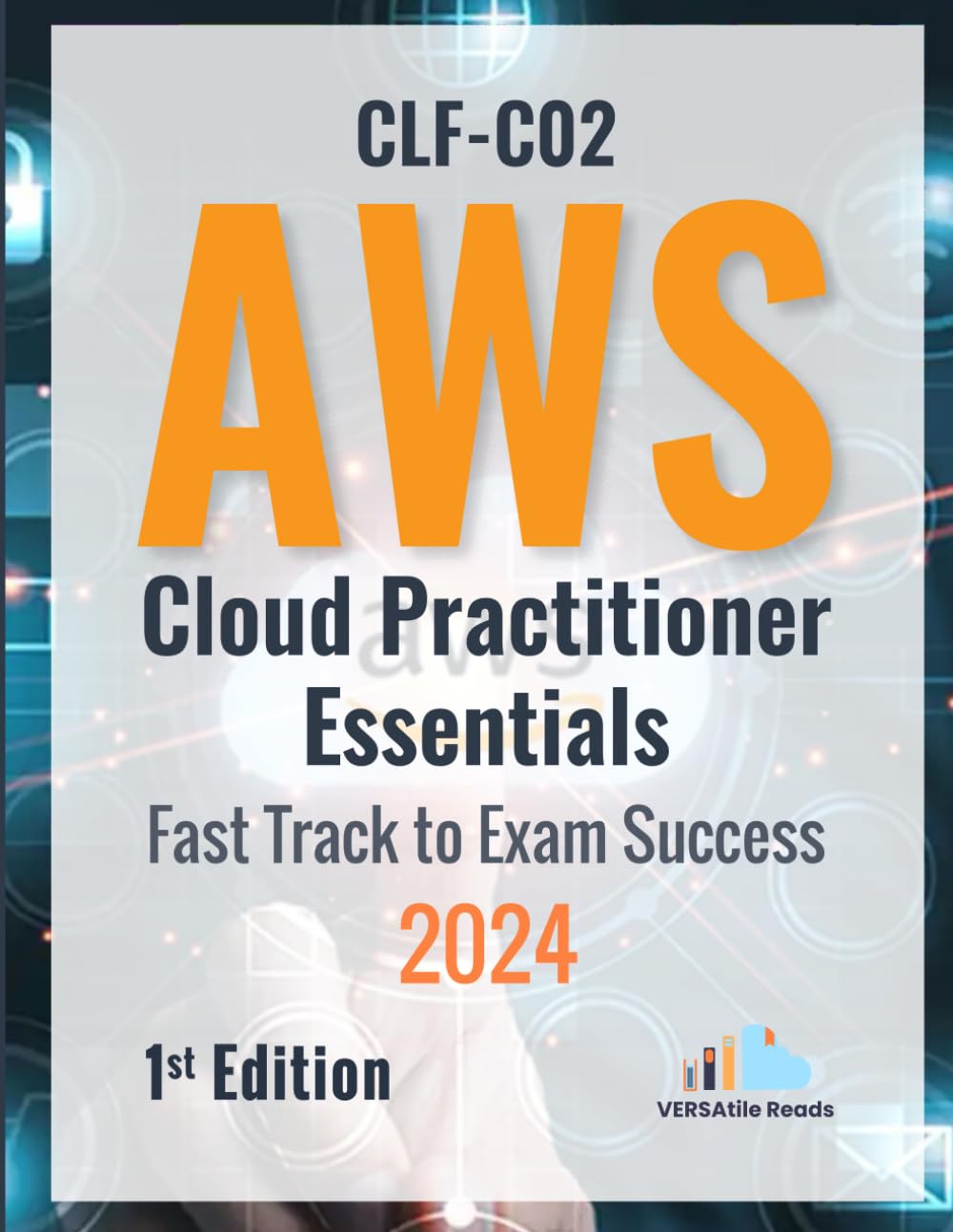 CLF-C02: AWS Cloud Practitioner Essentials: Fast Track to Exam Success: 1st Edition - 2024