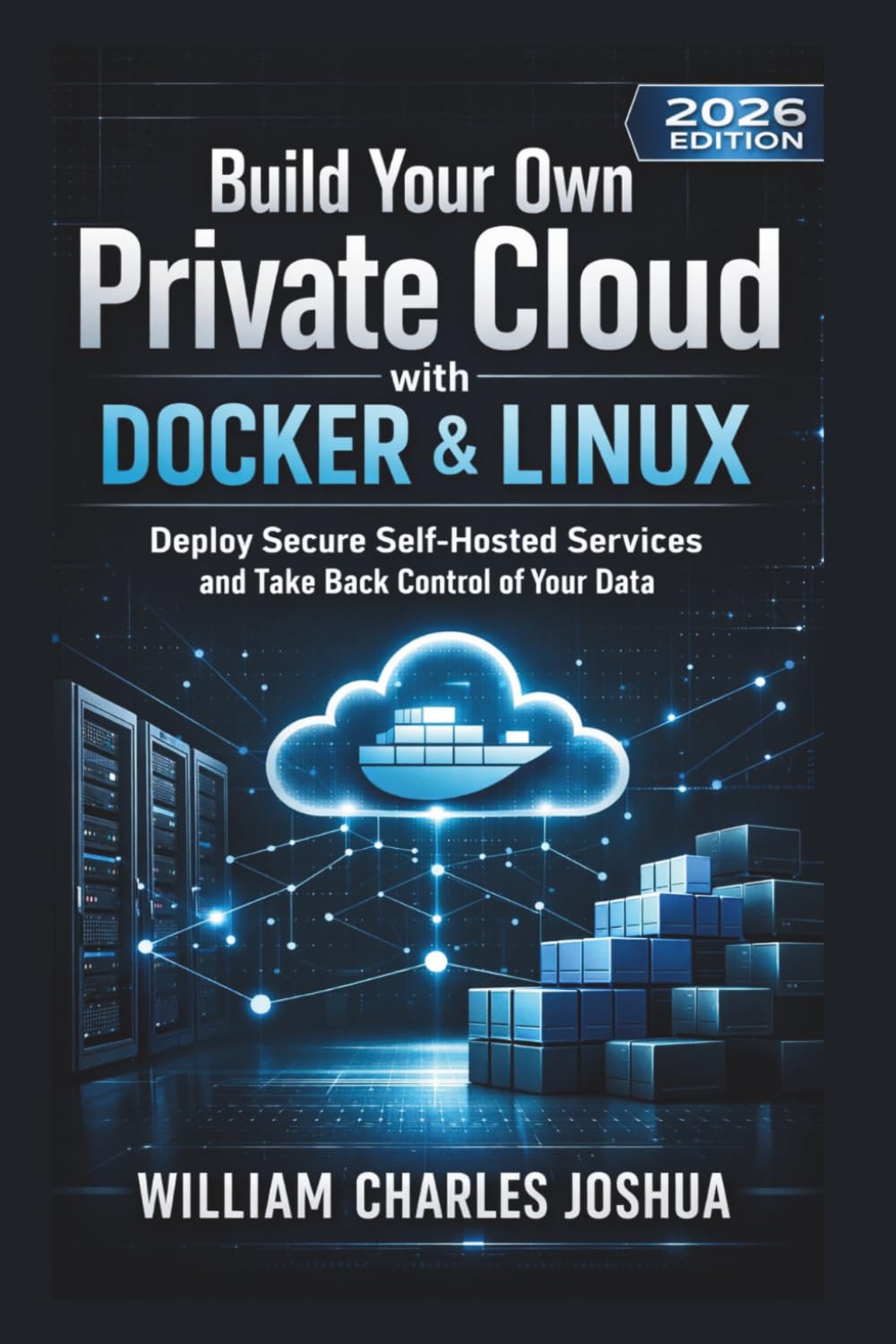 Build Your Own Private Cloud with Docker and Linux (2026 Edition): Deploy Secure Self Hosted Services and Take Back Control of Your Data