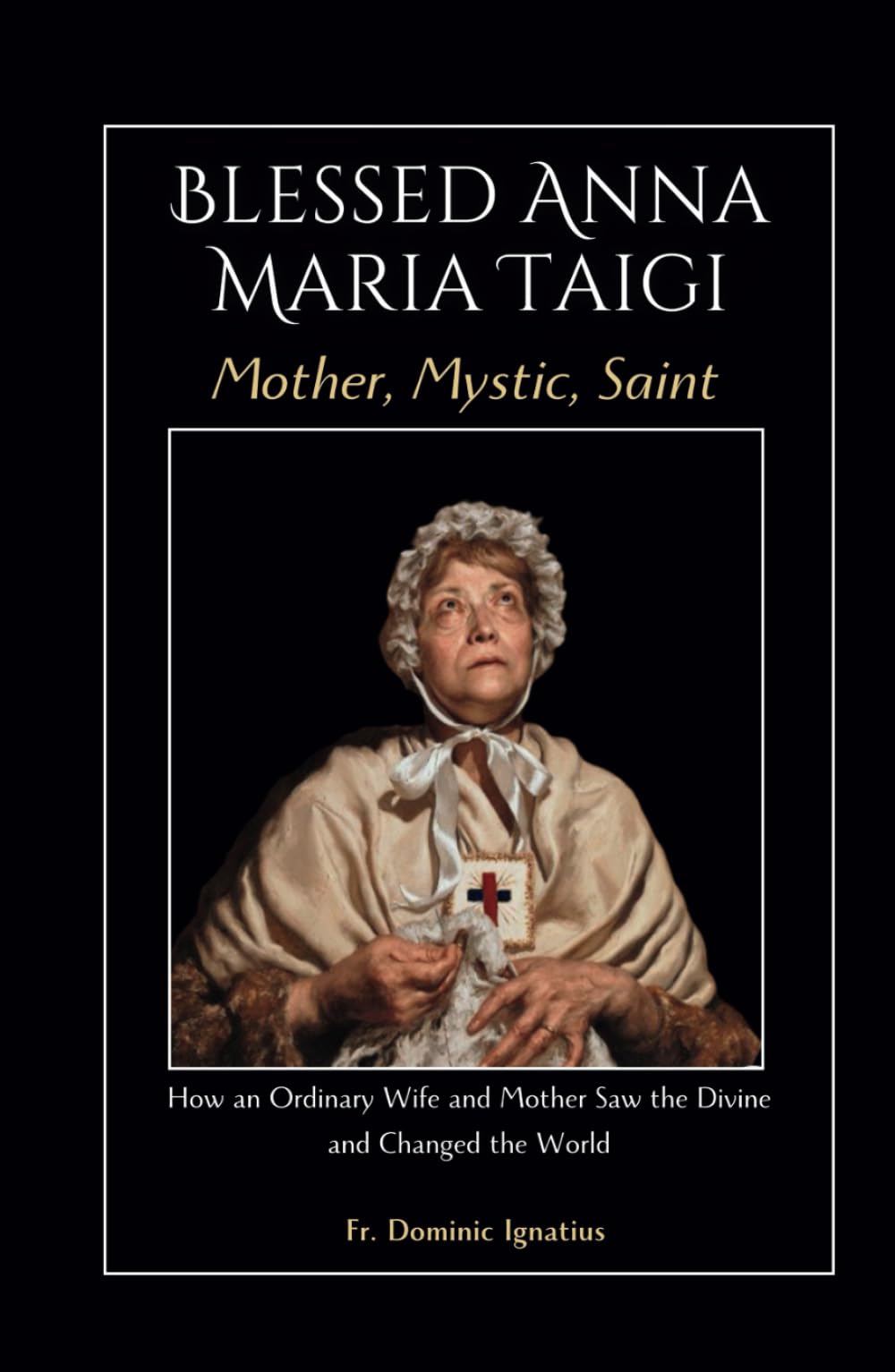 Blessed Anna Maria Taigi Mother, Mystic, Saint: How an Ordinary Wife and Mother Saw the Divine and Changed the World (Saints & Devotion Central)