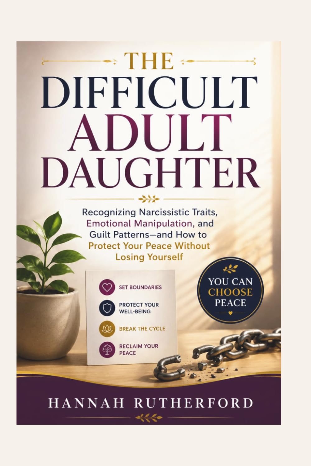 THE DIFFICULT ADULT DAUGHTER: Recognizing Narcissistic Traits, Emotional Manipulation, and Guilt Patterns—and How to Protect Your Peace Without Losing Yourself