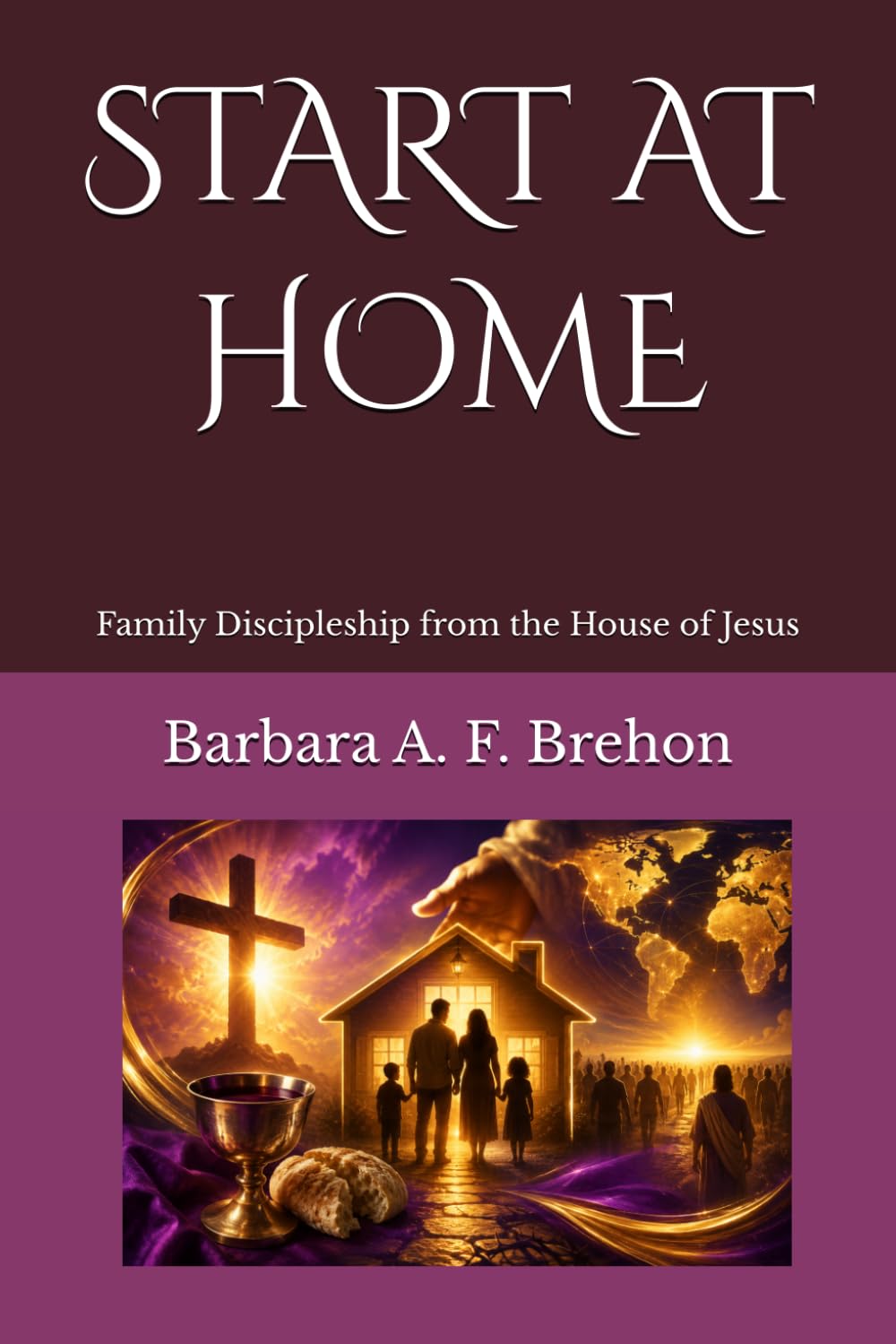 START AT HOME: Family Discipleship from the House of Jesus (Disciple's Journey to Christlikeness)