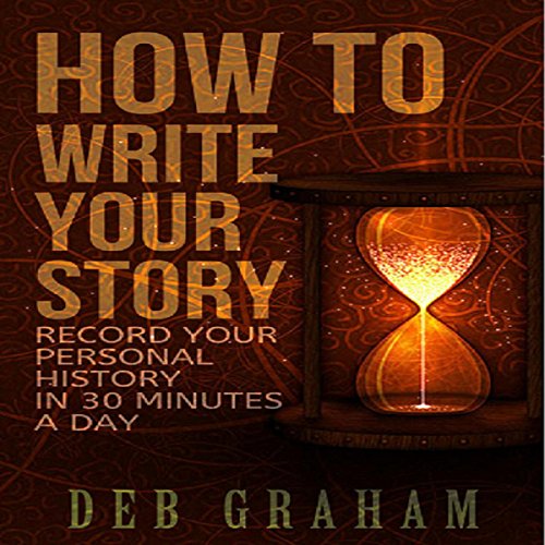 How to Write Your Story Record Your Personal History in 30 Minutes a