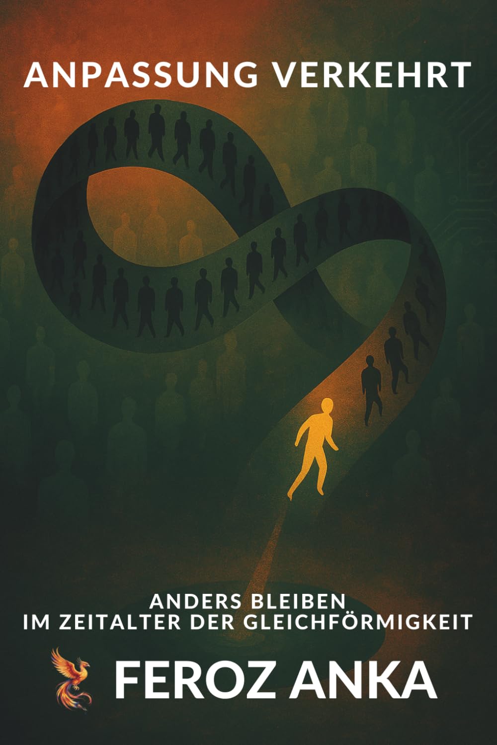 Anpassung verkehrt - Anders bleiben im Zeitalter der Gleichförmigkeit: Eine existenzielle Philosophie von Identität, sozialem Druck, moralischem Mut und persönlicher Integrität