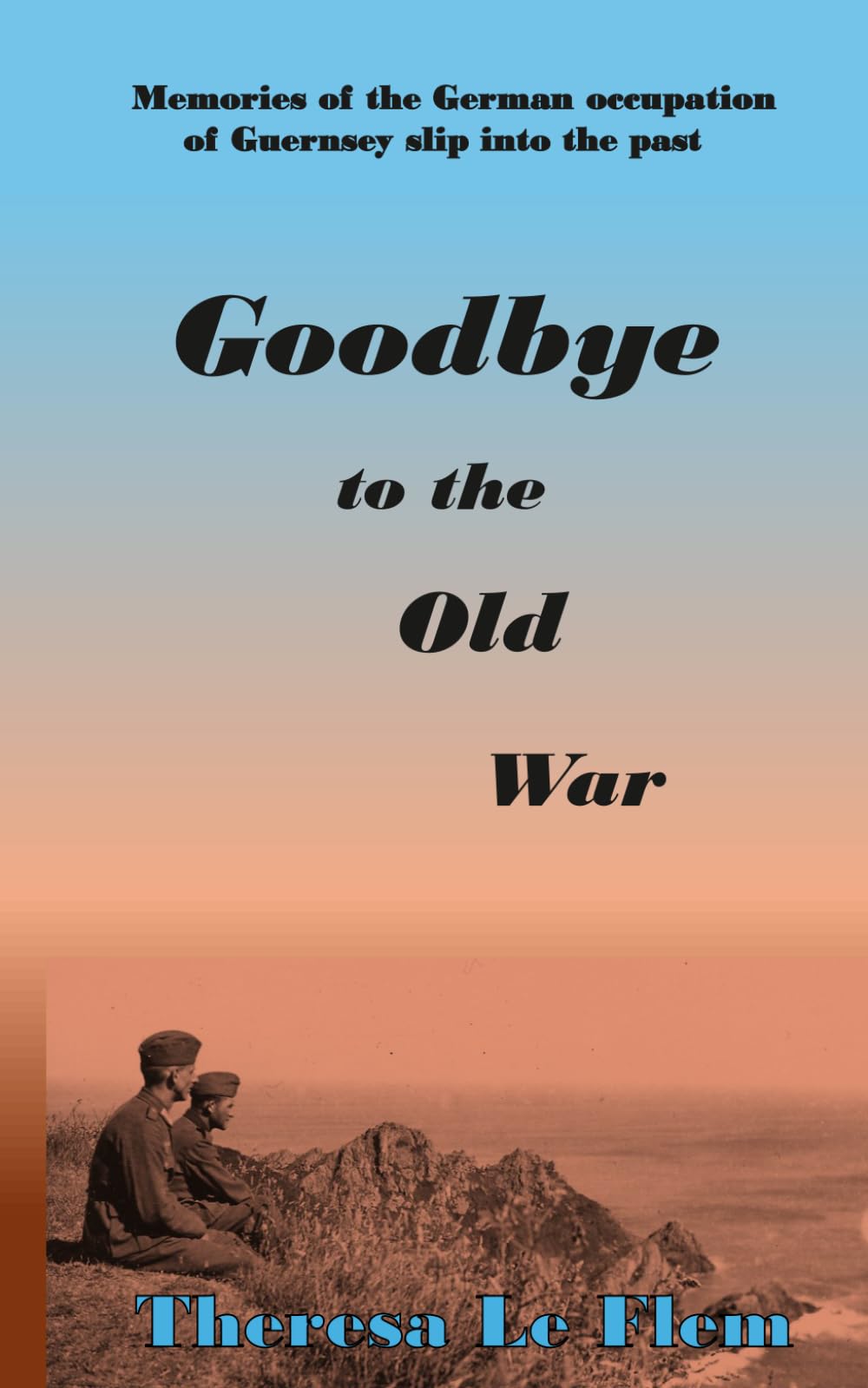 Goodbye to the Old War (The Guernsey Wartime Family Sagas)