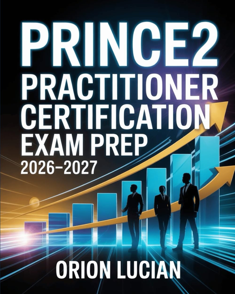 PRINCE2 Practitioner Certification Exam Prep 2026–2027: Complete Guide & Practice Questions for Advanced Project Leadership