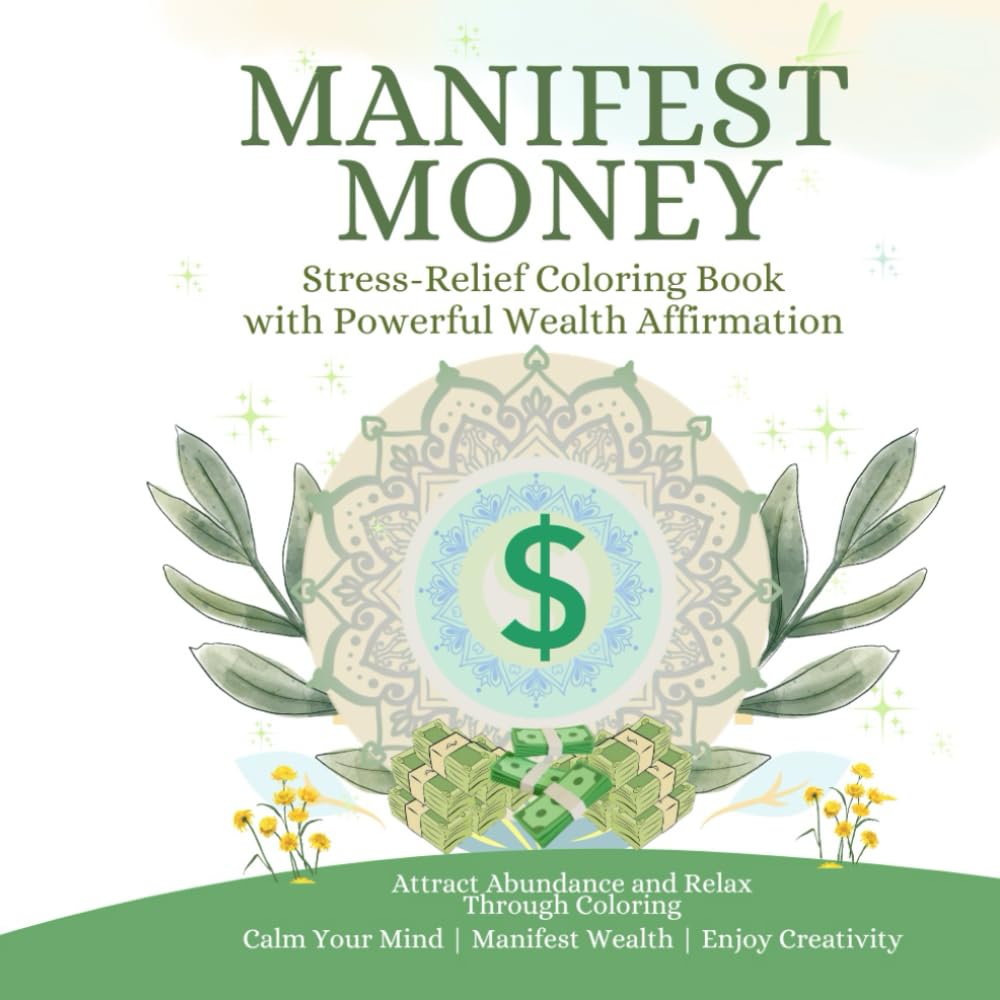 MANIFEST MONEY: Stress-Relief Coloring Book with Powerful Wealth Affirmation: A Mindful Manifestation Coloring Book for Wealth, Abundance & Stress Relief