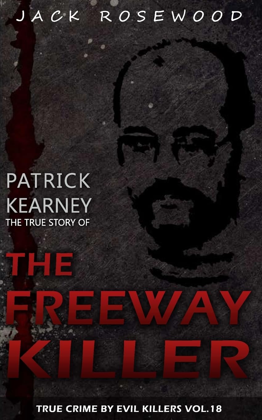Patrick Kearney: The True Story of The Freeway Killer: Historical Serial Killers and Murderers: Volume 18 (True Crime by Evil Killers)