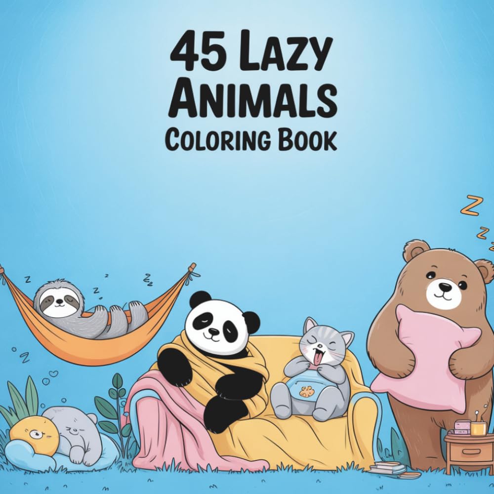 45 Lazy Animals Coloring Book: Cute Sleepy Animals Relaxing, Napping, and Doing Absolutely Nothing – A Fun and Cozy Coloring Book for Adults and Teens