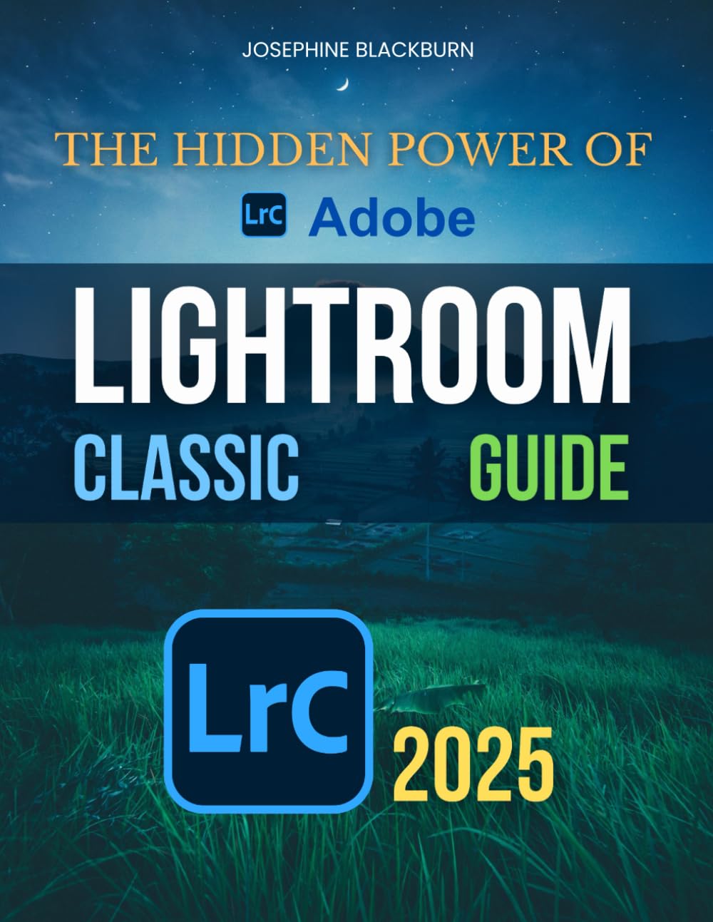 The Hidden Power of Adobe Lightroom Classic Guide: Unlock The Full Potential Of Lightroom Classic With Expert Editing Techniques Organizational Mastery And A Streamlined Workflow From Import To Export