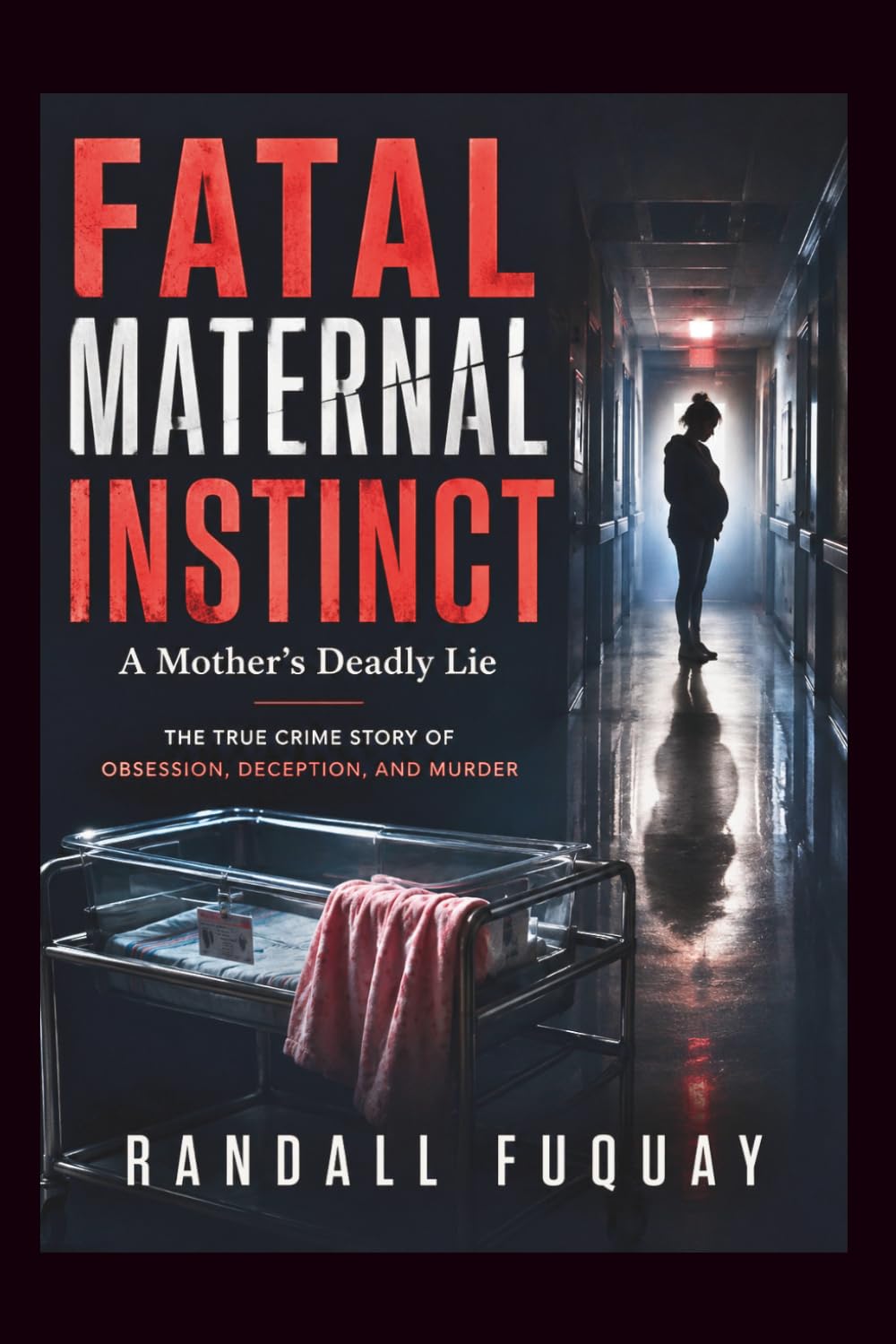 Fatal Maternal Instinct: A Mother's Deadly Lie: The True Crime Story of Obsession, Deception, and Murder