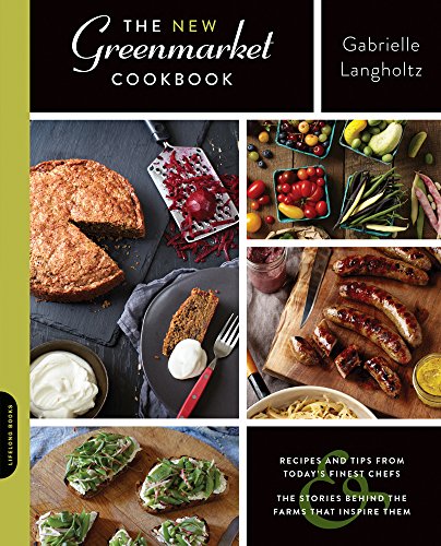 The New Greenmarket Cookbook: Recipes and Tips from Today s Finest Chefs-and the Stories behind the Farms That Inspire Them