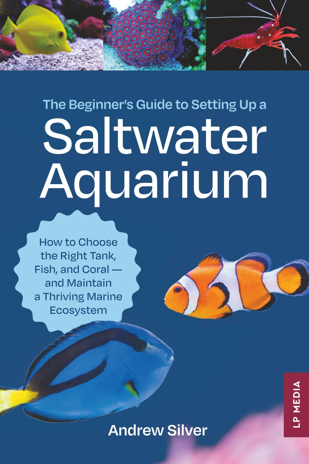 The Beginner's Guide to Setting Up a Saltwater Aquarium: How to Choose the Right Tank, Fish, and Coral - and Maintain a Thriving Marine Ecosystem