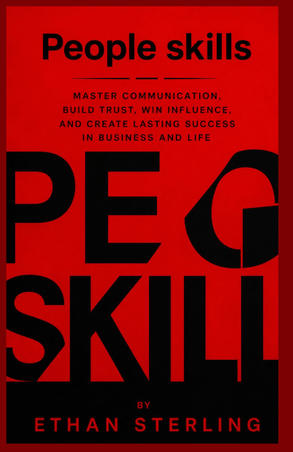 PEOPLE SKILLS: MASTER COMMUNICATION, BUILD TRUST, WIN INFLUENCE, AND CREATE LASTING SUCCESS IN BUSINESS AND LIFE