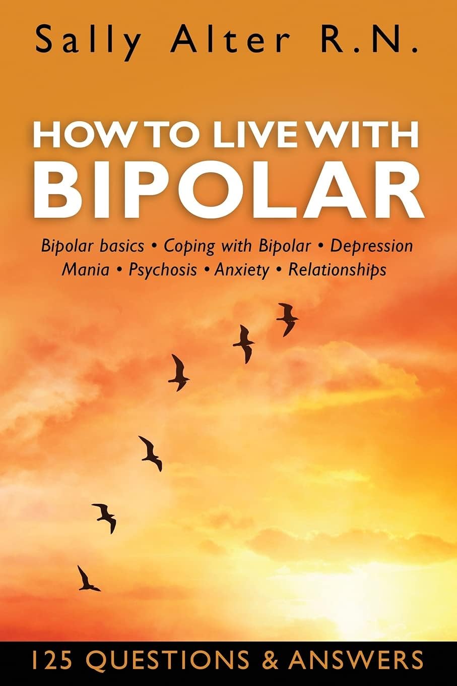 HOW TO LIVE WITH BIPOLAR: Bipolar Basics • Coping with Bipolar • Depression • Mania • Psychosis • Anxiety • Relationships