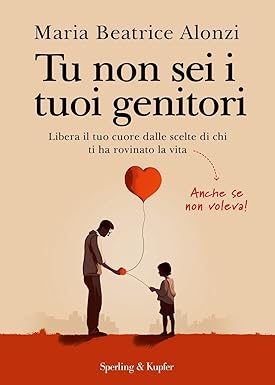 Tu non sei i tuoi genitori. Libera il tuo cuore dalle scelte di chi ti ha rovinato la vita. Anche se non voleva!