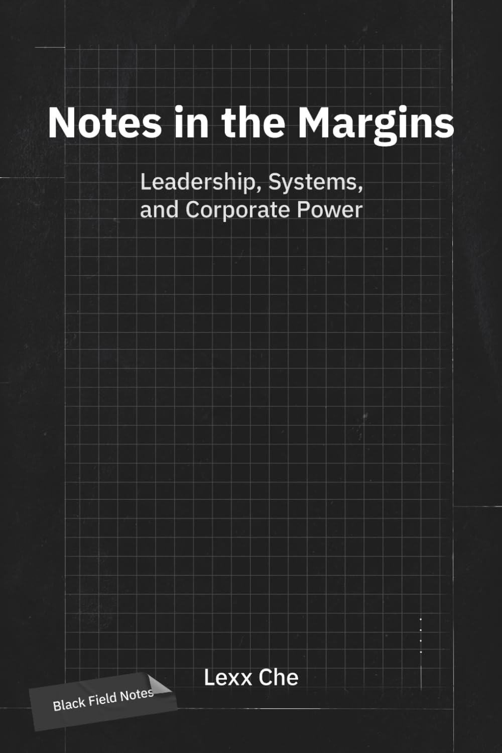Notes in the Margins: Leadership, Systems, and Corporate Power: Black Field Notes: Corporate Culture, Systems Logic, and AI Strategy for Founders and Executive Management