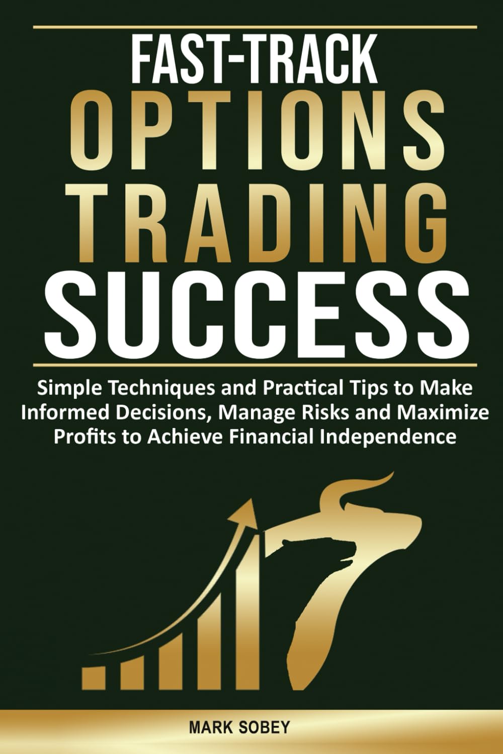 Fast-Track Options Trading Success: Simple Techniques and Practical Tips to Make Informed Decisions, Manage Risks and Maximize Profits to Achieve Financial Independence.