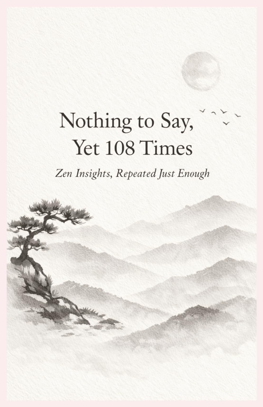 Nothing to Say, Yet 108 Times: Zen Insights, Repeated Just Enough