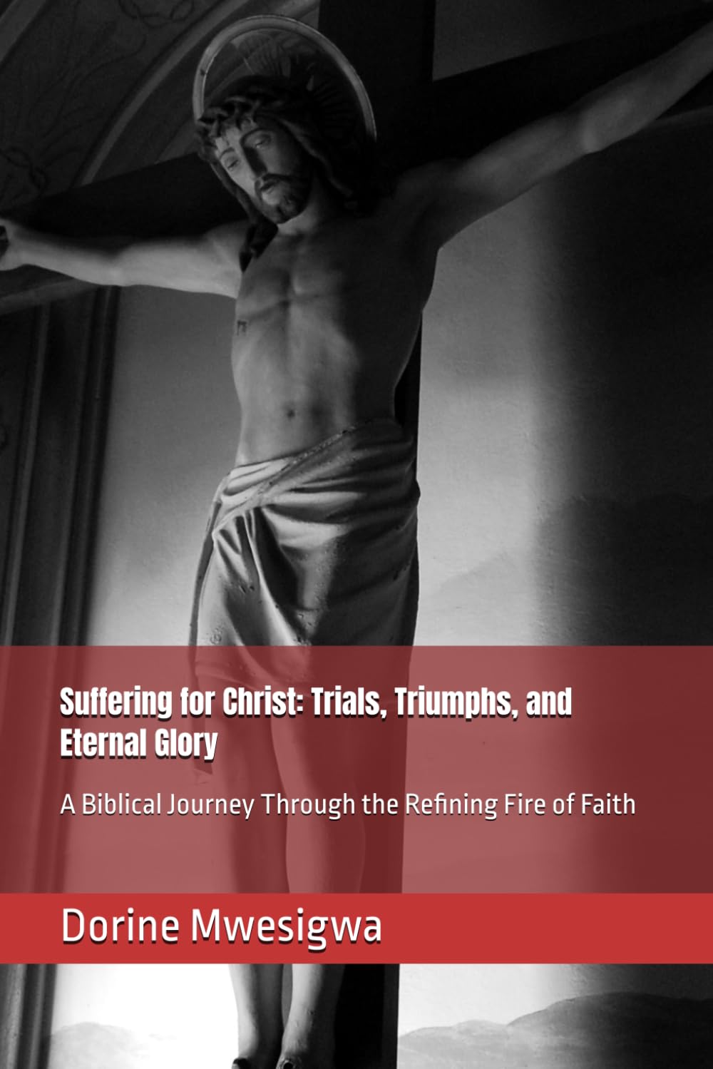 Suffering for Christ: Trials, Triumphs, and Eternal Glory: A Biblical Journey Through the Refining Fire of Faith