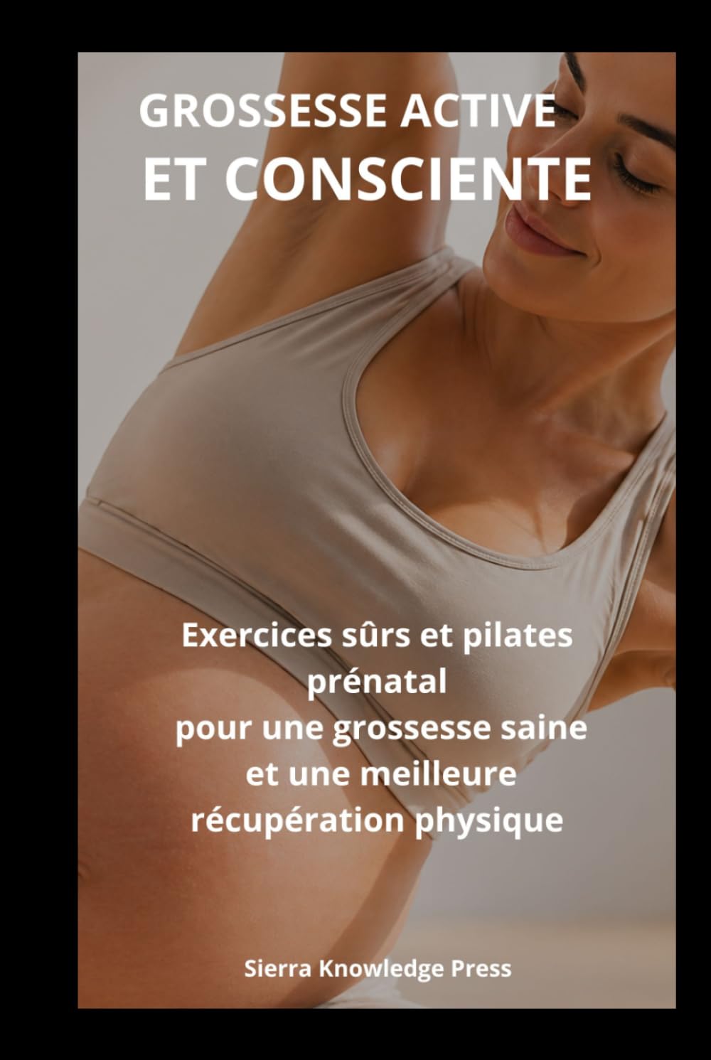 Grossesse Active et Consciente: Guide psychologique et pratique pour surmonter la peur de l’exercice, se sentir en sécurité et rester active grâce au ... grossesse (Collection Esprit · Corps · Âme)